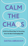 Calm the Chaos: A Fail-Proof Road Map for Parenting Even the Most Challenging Kids