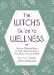 Witch's Guide to Wellness: Natural, Magical Ways to Treat, Heal, and Honor Your Body, Mind, and Spirit