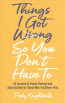 Things I Got Wrong So You Don't Have To: 48 Lessons to Banish Burnout and Avoid Anxiety for Those Who Put Others First