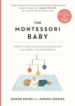 Montessori Baby: A Parent's Guide to Nurturing Your Baby with Love, Respect, and Understanding