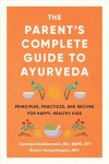 Parent's Complete Guide to Ayurveda: Principles, Practices, and Recipes for Happy, Healthy Kids