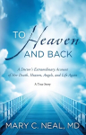 To heaven and back: a doctor's extraordinary account of her death, heaven, angels, and life again