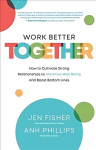 Work Better Together: How to Cultivate Strong Relationships to Maximize Well-Being and Boost Bottom Lines