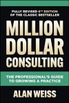 Million Dollar Consulting, Sixth Edition: The Professional's Guide to Growing a Practice 6th edition