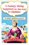 Funny Thing Happened on the Way to Chemo: A rather unusual memoir