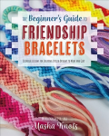 Beginner's Guide to Friendship Bracelets: Essential Lessons for Creating Stylish Designs to Wear and Give