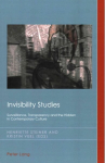 Invisibility Studies: Surveillance, Transparency and the Hidden in Contemporary Culture New edition